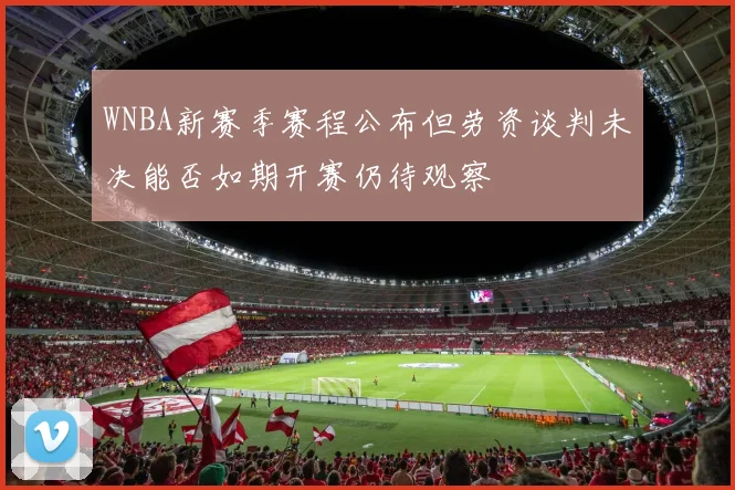 WNBA新赛季赛程公布但劳资谈判未决能否如期开赛仍待观察