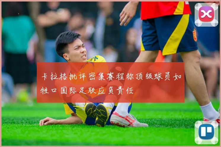 卡拉格批评密集赛程称顶级球员如牲口国际足联应负责任