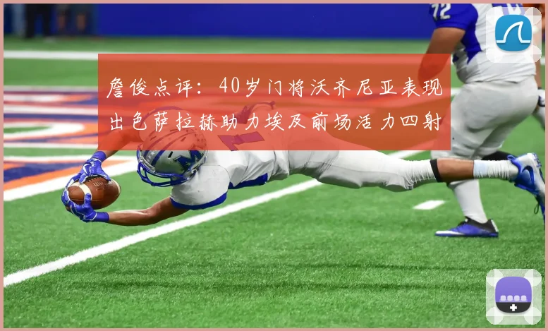 詹俊点评：40岁门将沃齐尼亚表现出色萨拉赫助力埃及前场活力四射