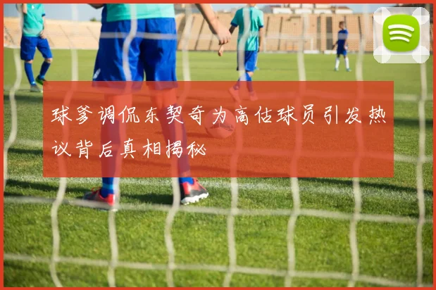 球爹调侃东契奇为高估球员引发热议背后真相揭秘