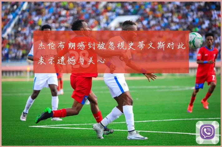 杰伦布朗感到被忽视史蒂文斯对此表示遗憾与关心