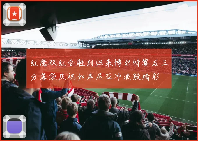 红魔双红会胜利归来博尔特赛后三分落袋庆祝如库尼亚冲浪般精彩