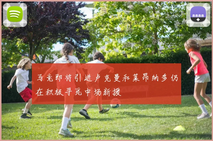马竞即将引进卢克曼和莱昂纳多仍在积极寻觅中场新援