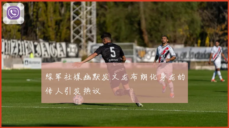 绿军社媒幽默发文龙布朗化身龙的传人引发热议