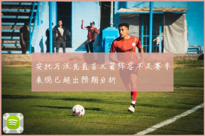 安托万沃克直言火箭阵容不足赛季表现已超出预期分析