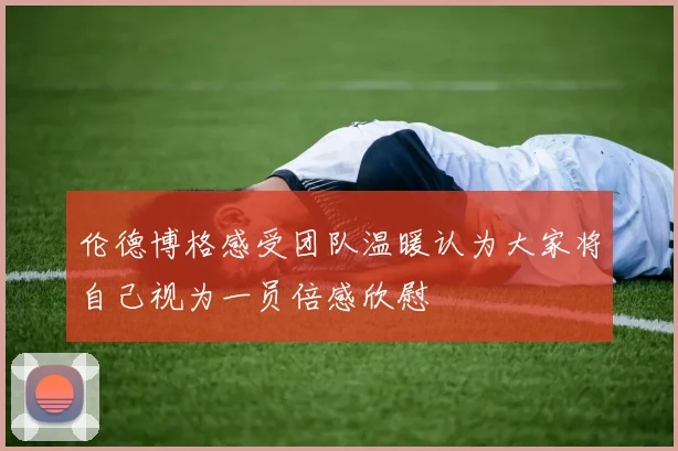 伦德博格感受团队温暖认为大家将自己视为一员倍感欣慰